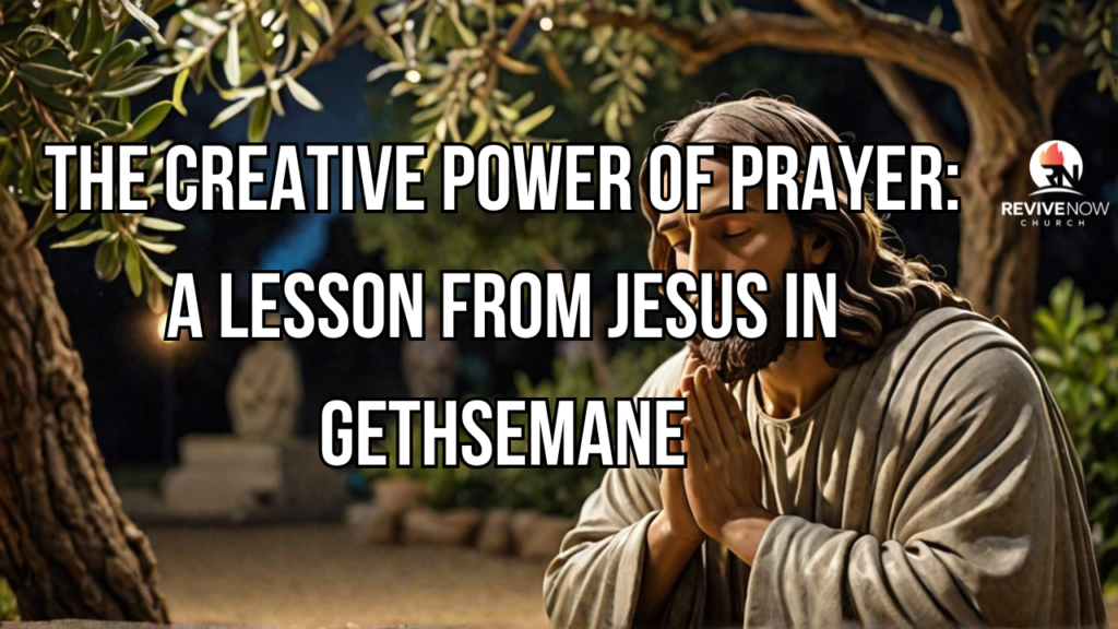 The Creative Power of Prayer: A Lesson from Jesus in Gethsemane