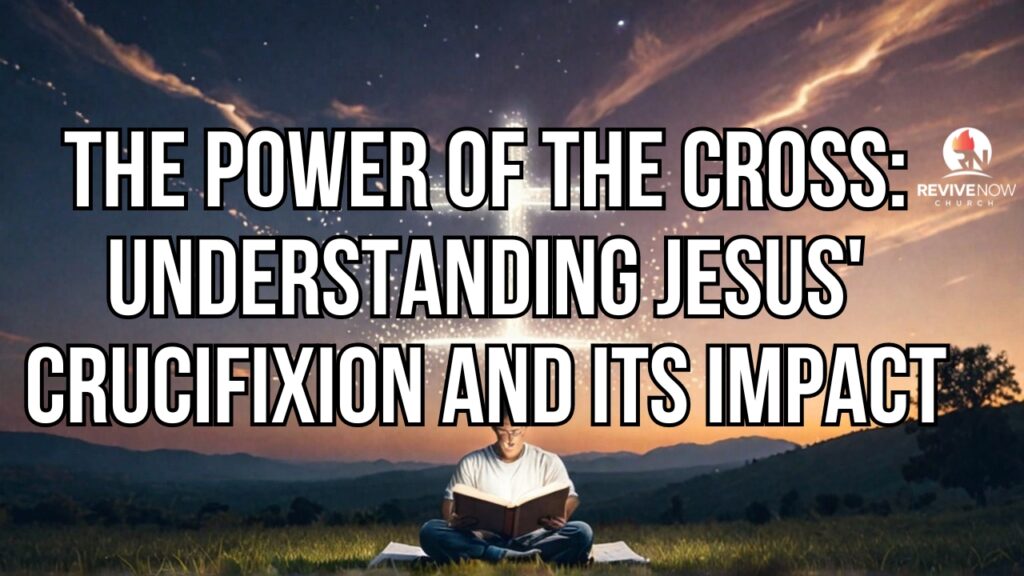 The Power of the Cross: Understanding Jesus’ Crucifixion and Its Impact