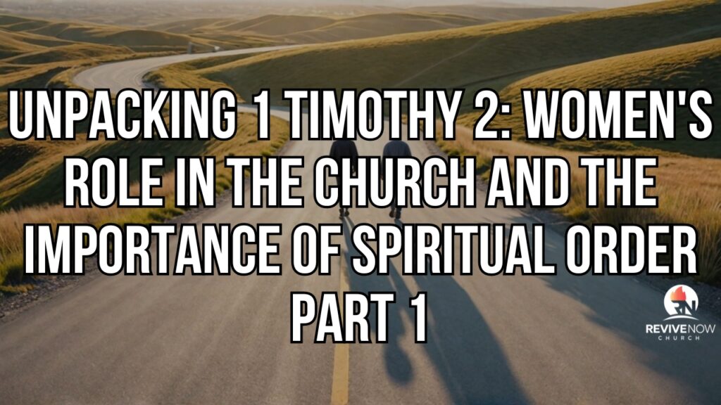 Unpacking 1 Timothy 2: Women’s Role in the Church and the Importance of Spiritual Order Part 1